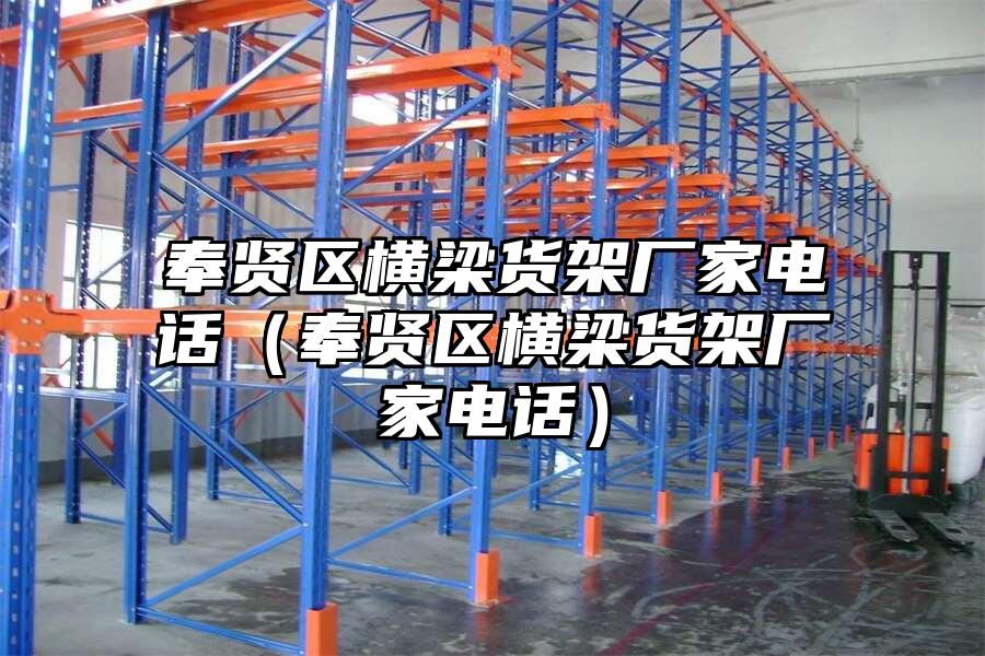 奉賢區(qū)橫梁貨架廠家電話（奉賢區(qū)橫梁貨架廠家電話）