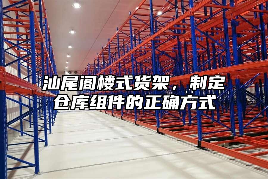 汕尾閣樓式貨架，制定倉庫組件的正確方式
