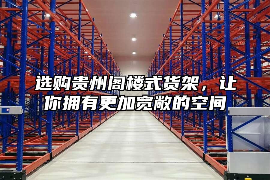 選購貴州閣樓式貨架，讓你擁有更加寬敞的空間