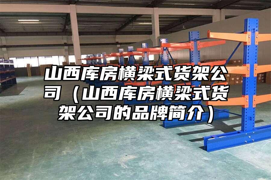 山西庫房橫梁式貨架公司（山西庫房橫梁式貨架公司的品牌簡介）