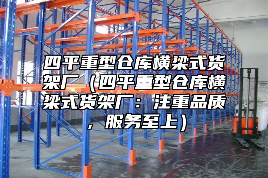 四平重型倉庫橫梁式貨架廠（四平重型倉庫橫梁式貨架廠：注重品質，服務至上）