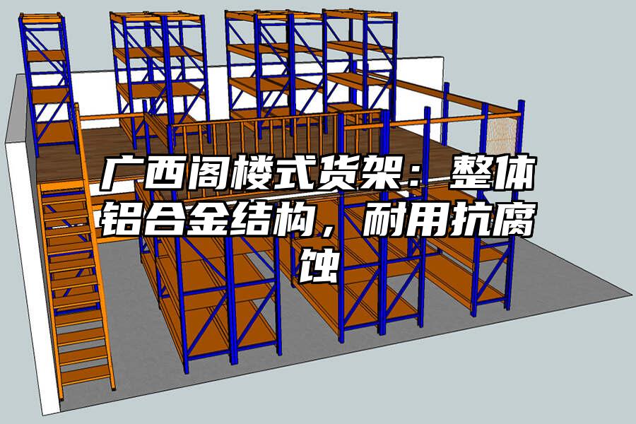 廣西閣樓式貨架：整體鋁合金結構，耐用抗腐蝕