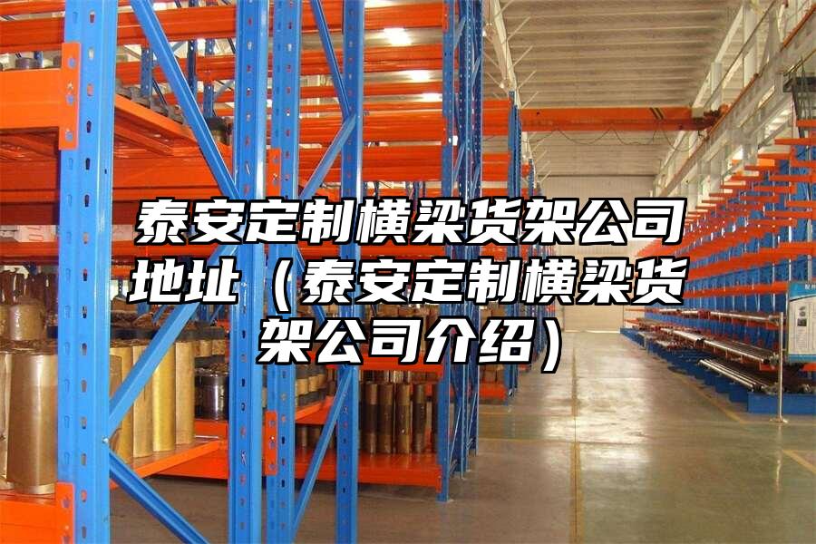 泰安定制橫梁貨架公司地址（泰安定制橫梁貨架公司介紹）
