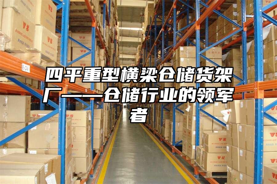 四平重型橫梁倉儲貨架廠——倉儲行業的領軍者