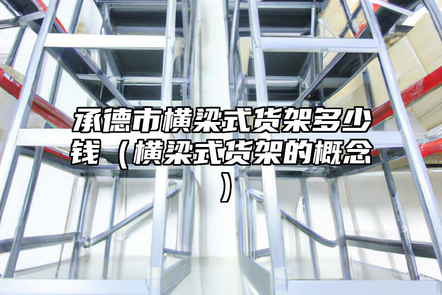 承德市橫梁式貨架多少錢（橫梁式貨架的概念）