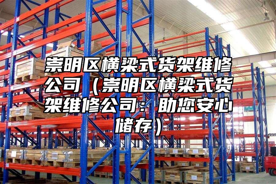 崇明區橫梁式貨架維修公司（崇明區橫梁式貨架維修公司：助您安心儲存）