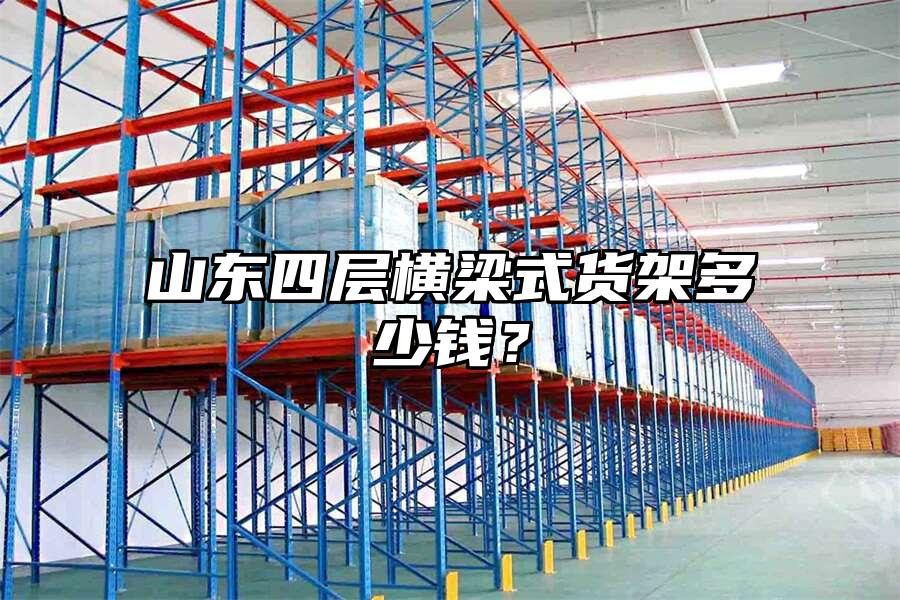 山東四層橫梁式貨架多少錢？