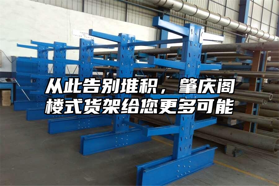 從此告別堆積，肇慶閣樓式貨架給您更多可能