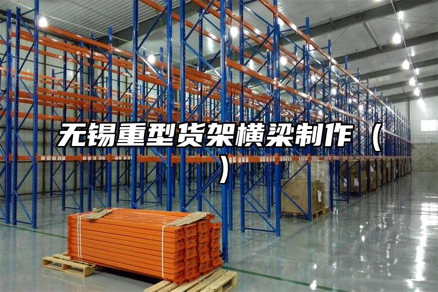 無錫重型貨架橫梁制作（）
