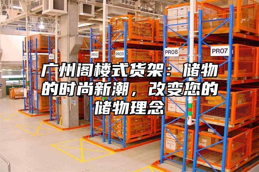 廣州閣樓式貨架：儲物的時尚新潮，改變您的儲物理念