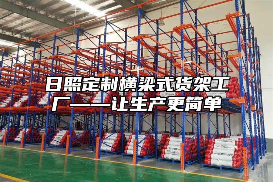 日照定制橫梁式貨架工廠——讓生產(chǎn)更簡單