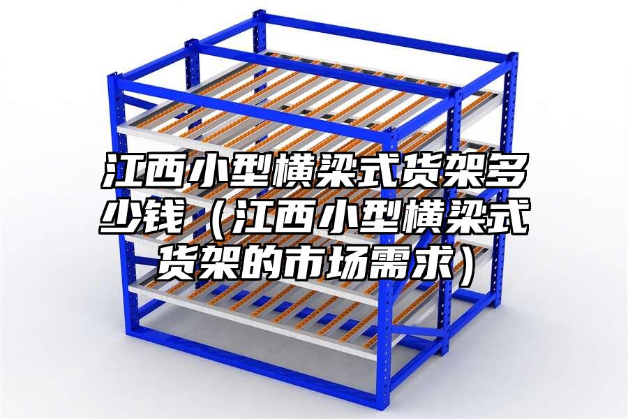 江西小型橫梁式貨架多少錢（江西小型橫梁式貨架的市場需求）