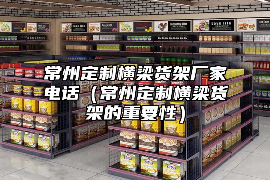常州定制橫梁貨架廠家電話（常州定制橫梁貨架的重要性）