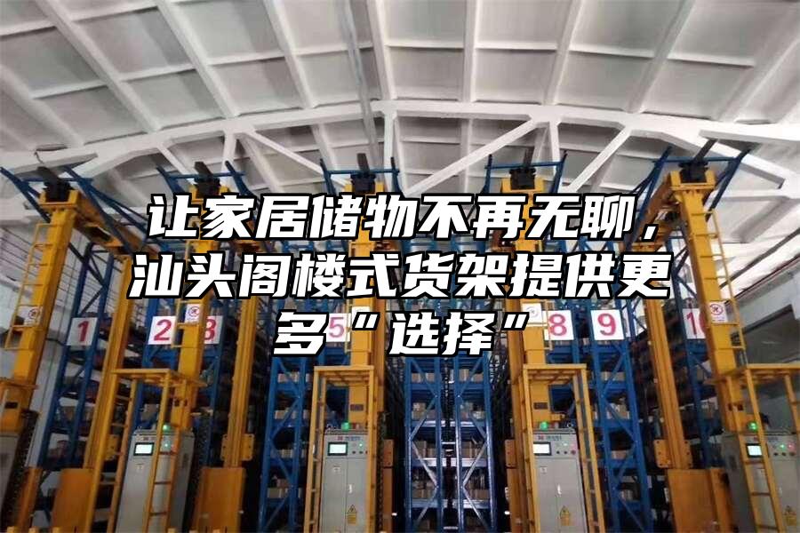 讓家居儲物不再無聊，汕頭閣樓式貨架提供更多“選擇”