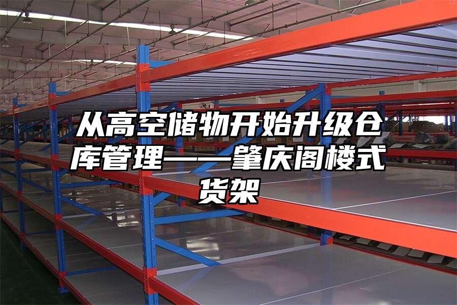 從高空儲物開始升級倉庫管理——肇慶閣樓式貨架
