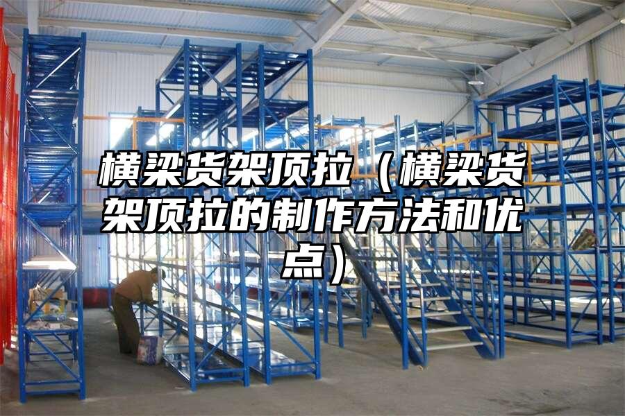 橫梁貨架頂拉（橫梁貨架頂拉的制作方法和優點）