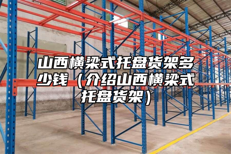 山西橫梁式托盤貨架多少錢（介紹山西橫梁式托盤貨架）