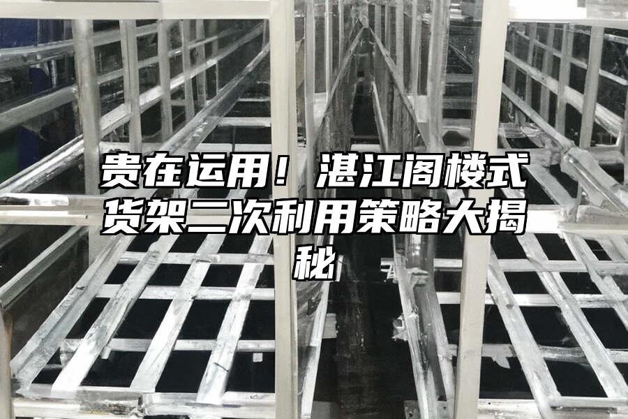 貴在運(yùn)用！湛江閣樓式貨架二次利用策略大揭秘