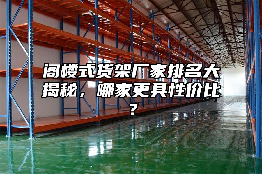 閣樓式貨架廠家排名大揭秘，哪家更具性價(jià)比？