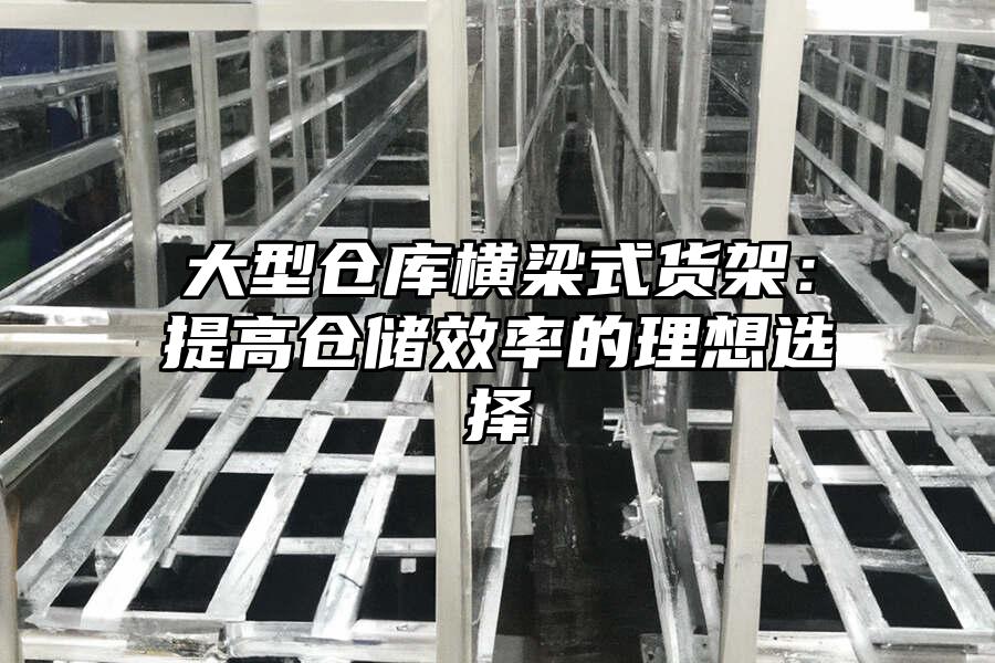 大型倉庫橫梁式貨架：提高倉儲效率的理想選擇