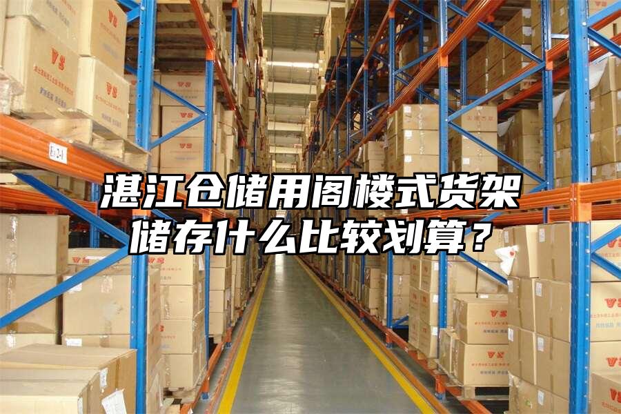 湛江倉儲用閣樓式貨架儲存什么比較劃算？