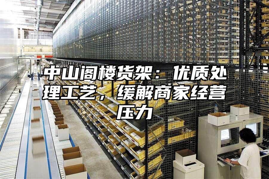 中山閣樓貨架：優質處理工藝，緩解商家經營壓力