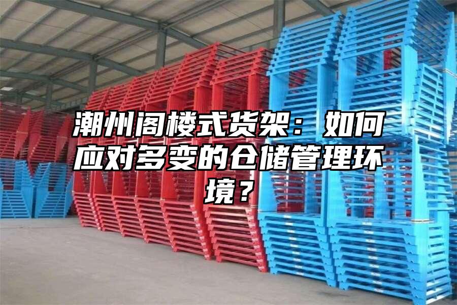 潮州閣樓式貨架：如何應對多變的倉儲管理環境？