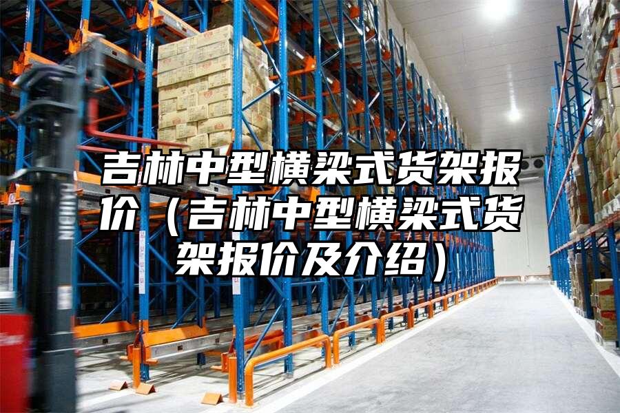 吉林中型橫梁式貨架報價（吉林中型橫梁式貨架報價及介紹）