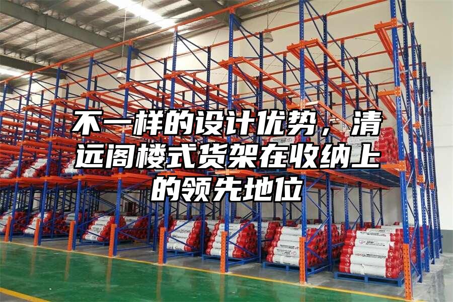 不一樣的設計優勢，清遠閣樓式貨架在收納上的領先地位