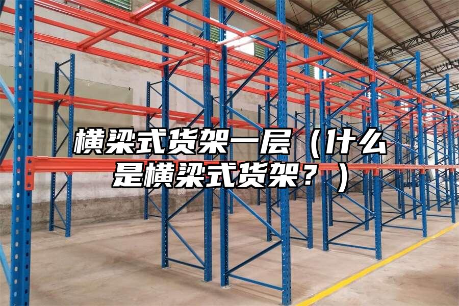 橫梁式貨架一層（什么是橫梁式貨架？）