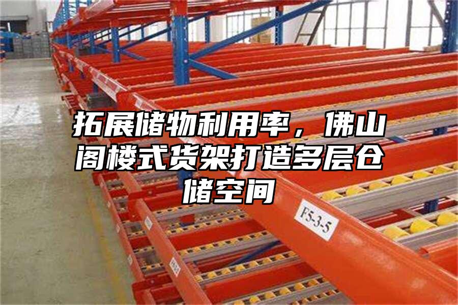 拓展儲物利用率，佛山閣樓式貨架打造多層倉儲空間