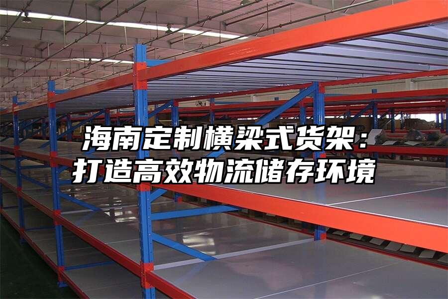 海南定制橫梁式貨架：打造高效物流儲存環(huán)境