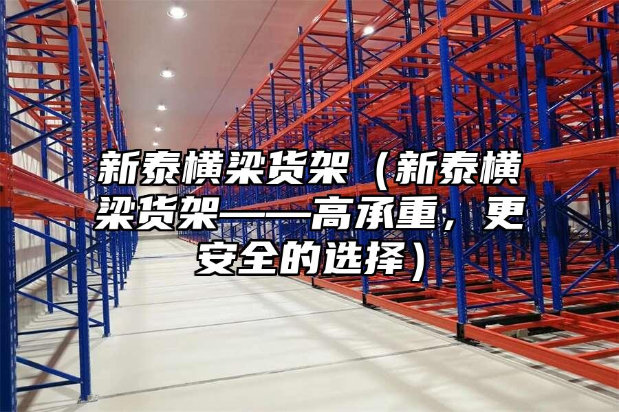 新泰橫梁貨架（新泰橫梁貨架——高承重，更安全的選擇）