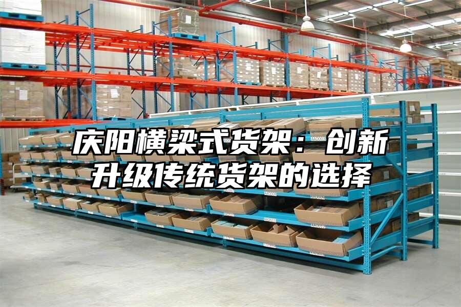 慶陽(yáng)橫梁式貨架：創(chuàng)新升級(jí)傳統(tǒng)貨架的選擇