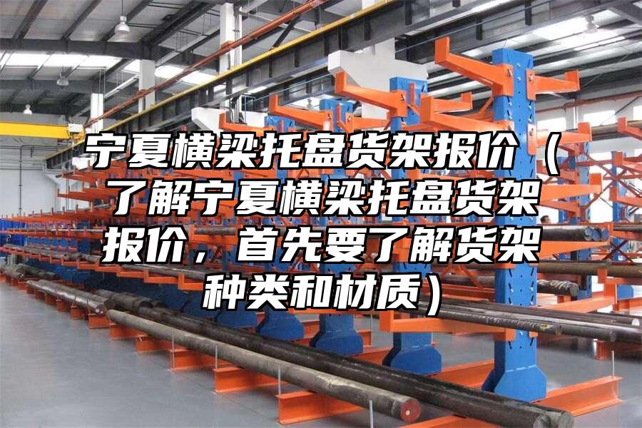 寧夏橫梁托盤貨架報價（了解寧夏橫梁托盤貨架報價，首先要了解貨架種類和材質）