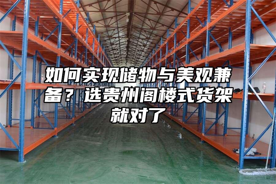 如何實現儲物與美觀兼備？選貴州閣樓式貨架就對了