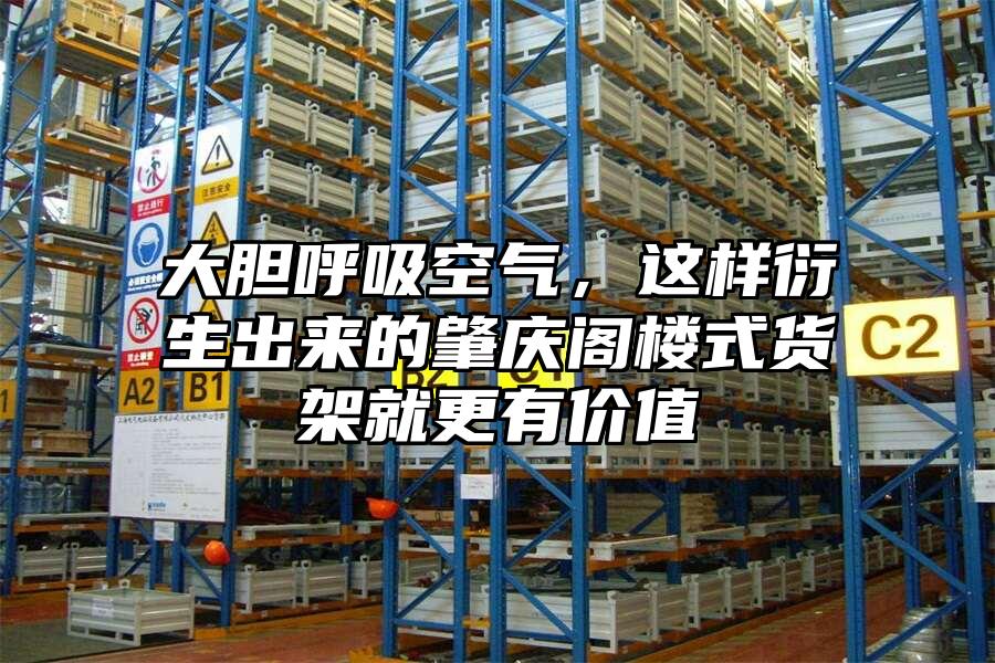 大膽呼吸空氣，這樣衍生出來(lái)的肇慶閣樓式貨架就更有價(jià)值