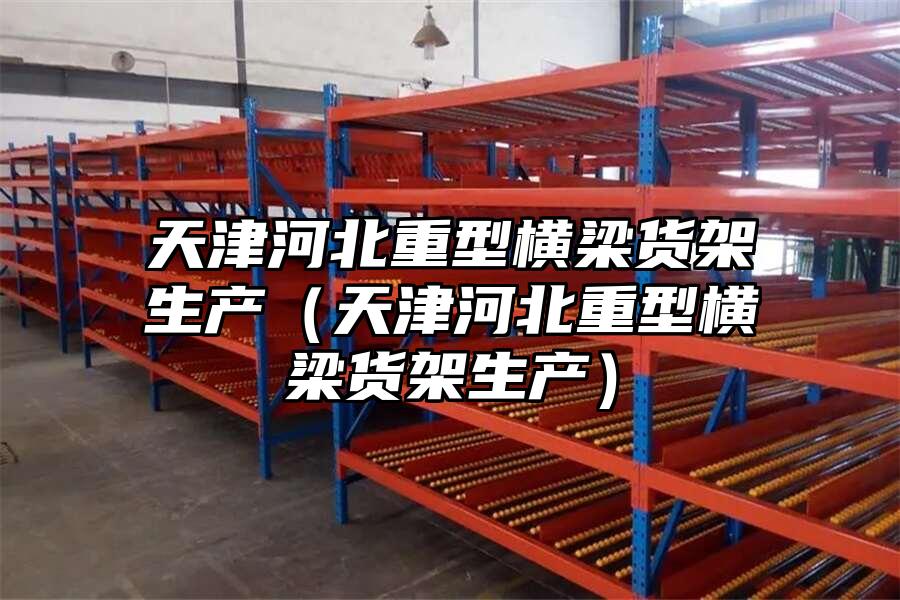 天津河北重型橫梁貨架生產（天津河北重型橫梁貨架生產）