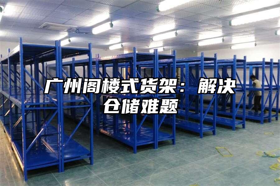 廣州閣樓式貨架：解決倉儲難題