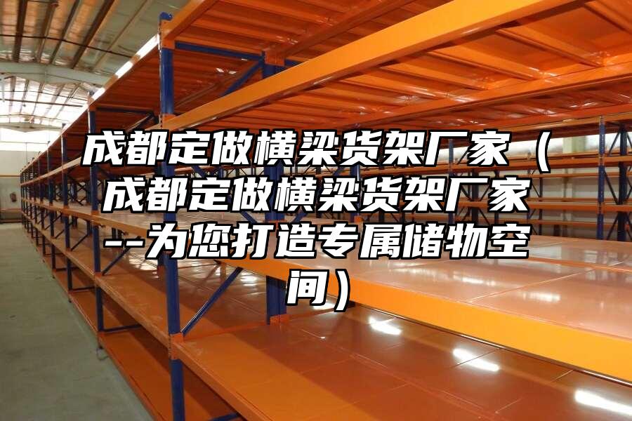 成都定做橫梁貨架廠家（成都定做橫梁貨架廠家--為您打造專屬儲物空間）