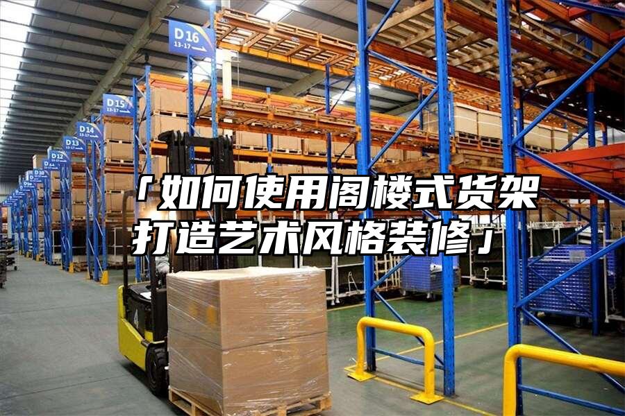 「如何使用閣樓式貨架打造藝術(shù)風(fēng)格裝修」