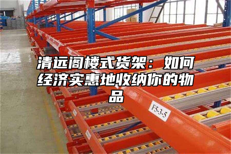 清遠(yuǎn)閣樓式貨架：如何經(jīng)濟(jì)實(shí)惠地收納你的物品