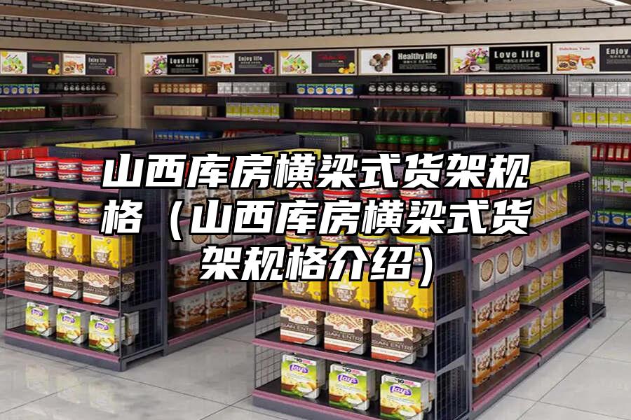 山西庫房橫梁式貨架規格（山西庫房橫梁式貨架規格介紹）