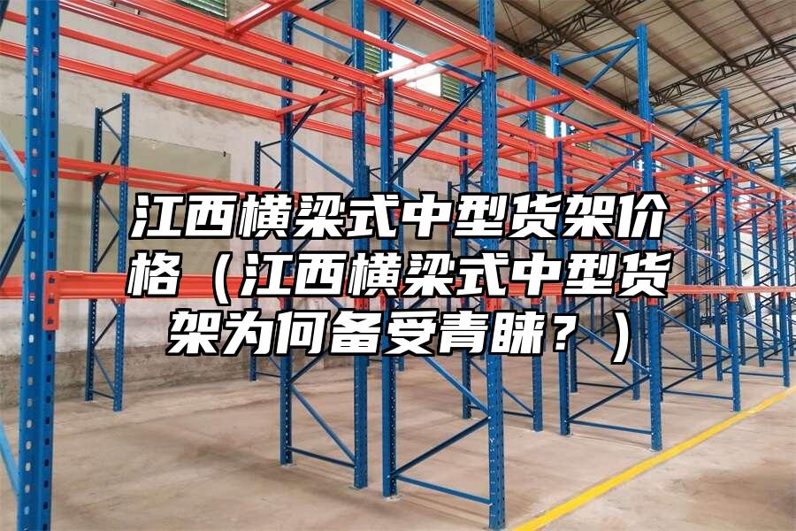 江西橫梁式中型貨架價格（江西橫梁式中型貨架為何備受青睞？）