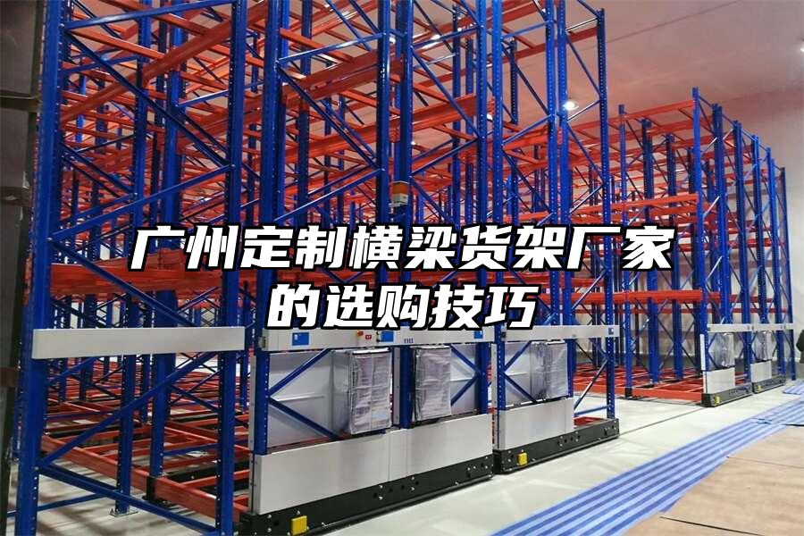 廣州定制橫梁貨架廠家的選購技巧