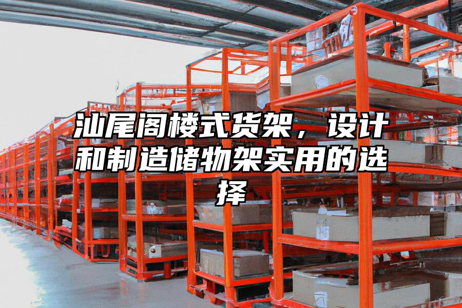 汕尾閣樓式貨架，設(shè)計(jì)和制造儲物架實(shí)用的選擇