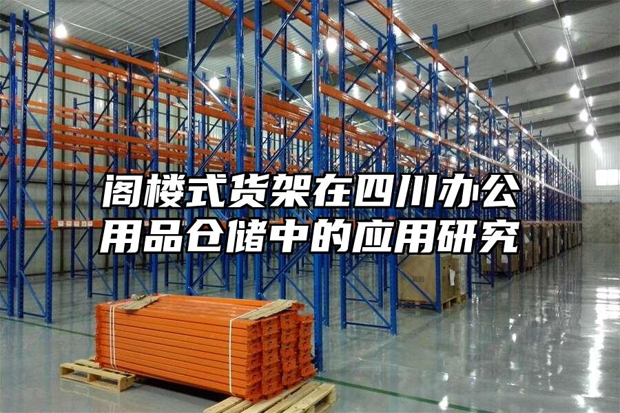 閣樓式貨架在四川辦公用品倉儲中的應用研究