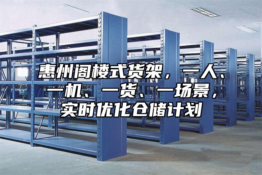 惠州閣樓式貨架，一人、一機、一貨、一場景，實時優化倉儲計劃