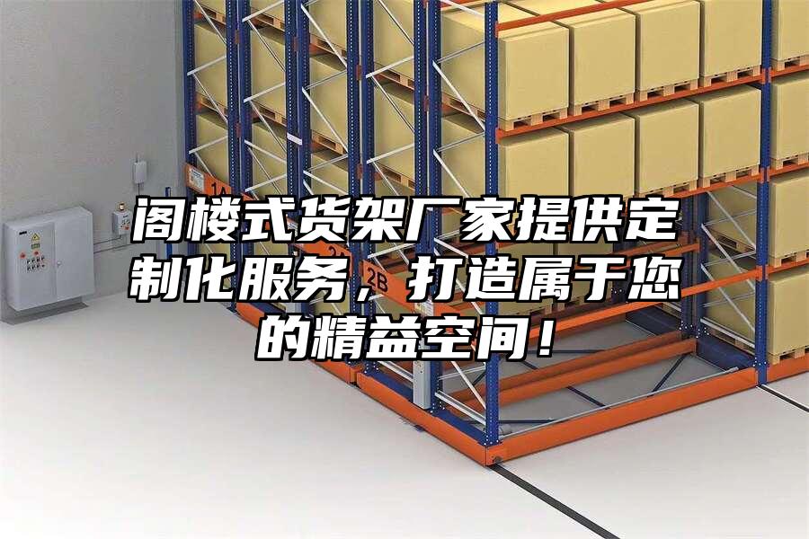 閣樓式貨架廠家提供定制化服務，打造屬于您的精益空間！