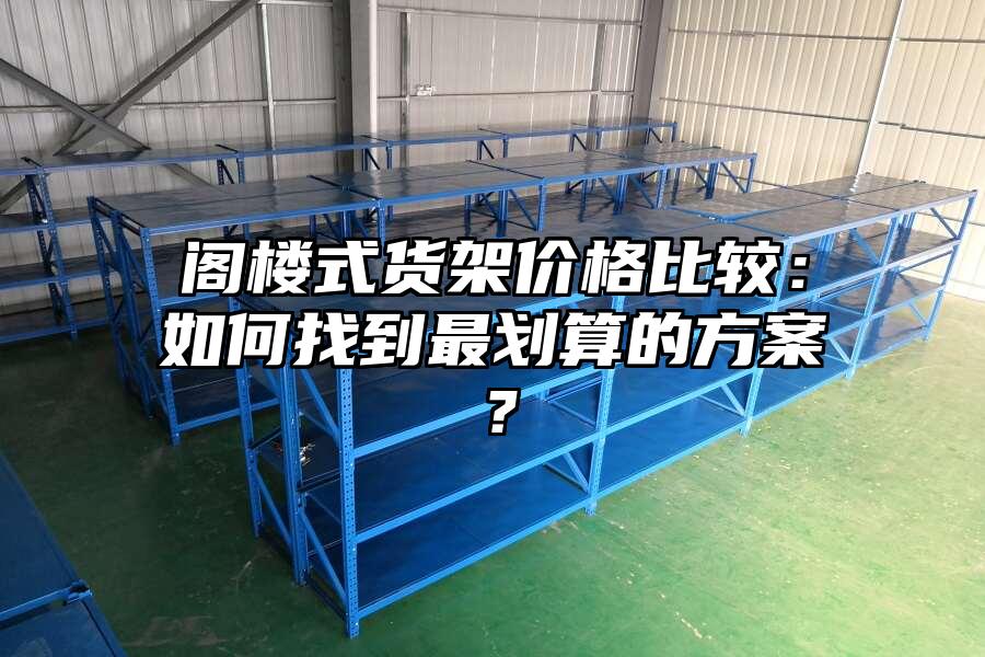 閣樓式貨架價(jià)格比較：如何找到最劃算的方案？